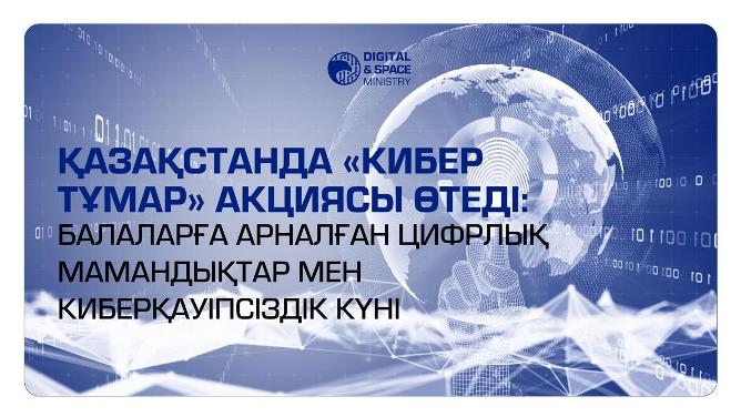 Қазақстанда "Кибер Тұмар" акциясы өтеді: балаларға арналған цифрлық кәсіптер мен киберқауіпсіздік күні