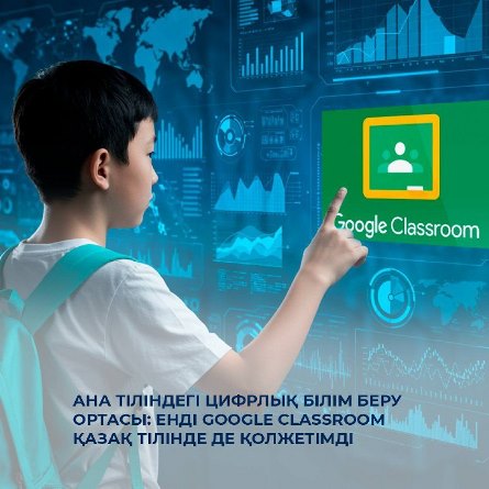 Ана тіліндегі цифрлық білім беру ортасы: енді Google Classroom қазақ тілінде де қолжетімді