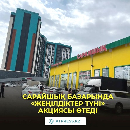 САРАЙШЫҚ БАЗАРЫНДА «ЖЕҢІЛДІКТЕР ТҮНІ» АКЦИЯСЫ ӨТЕДІ